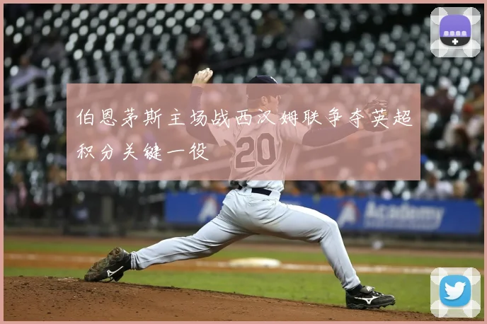 伯恩茅斯主场战西汉姆联争夺英超积分关键一役