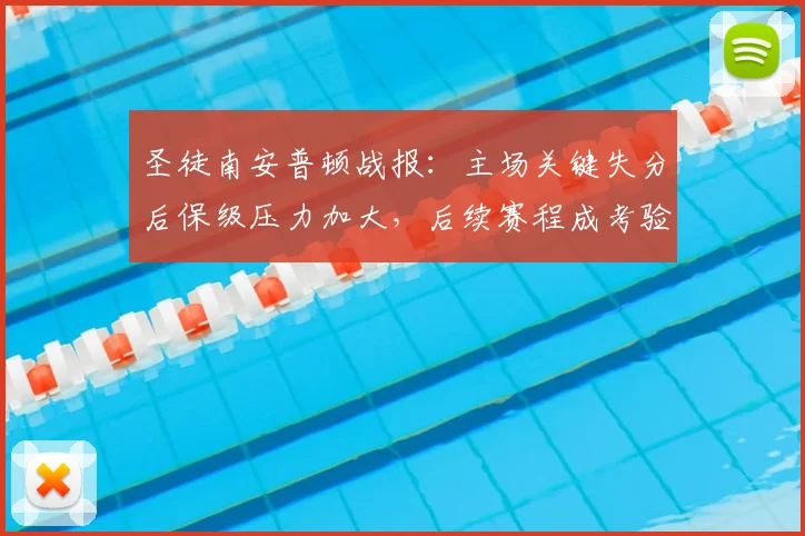 圣徒南安普顿战报：主场关键失分后保级压力加大，后续赛程成考验