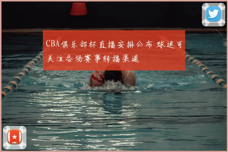 CBA俱乐部杯直播安排公布 球迷可关注各场赛事转播渠道