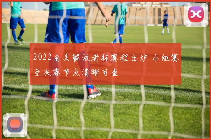 2022南美解放者杯赛程出炉 小组赛至决赛节点清晰可查