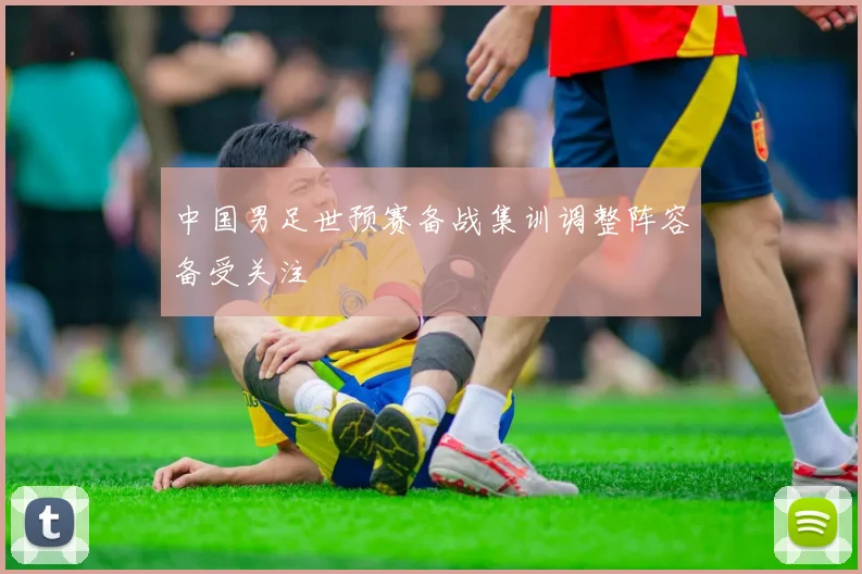 中国男足世预赛备战集训调整阵容备受关注