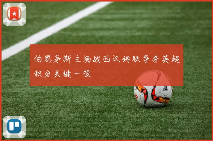 伯恩茅斯主场战西汉姆联争夺英超积分关键一役